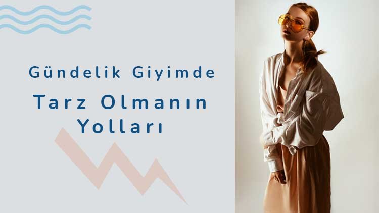 Gündelik Giyimde Tarz Olmanın Yolları
